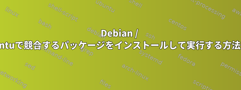 Debian / Ubuntuで競合するパッケージをインストールして実行する方法は？