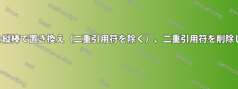 カンマを縦棒で置き換え（二重引用符を除く）、二重引用符を削除します。