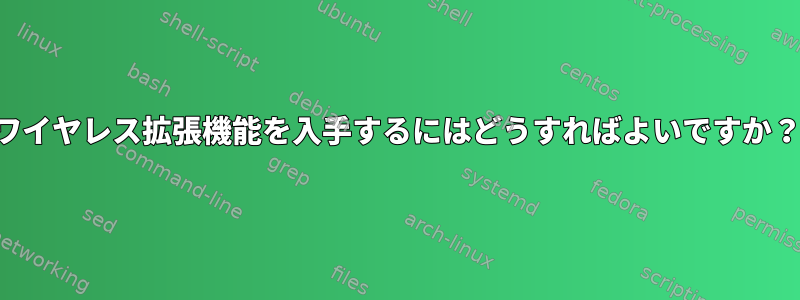 ワイヤレス拡張機能を入手するにはどうすればよいですか？