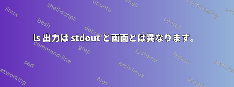 ls 出力は stdout と画面とは異なります。