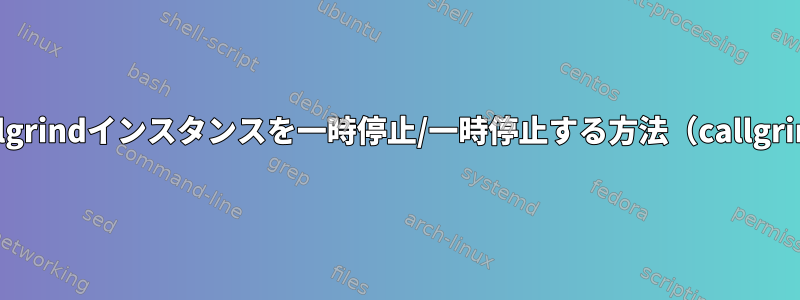 実行中のvalgrindインスタンスを一時停止/一時停止する方法（callgrindを使用）