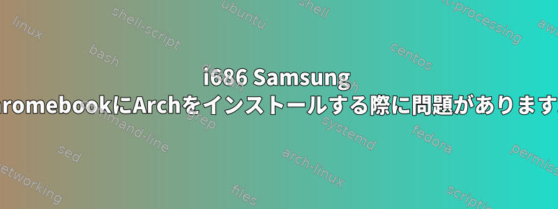 i686 Samsung ChromebookにArchをインストールする際に問題があります。