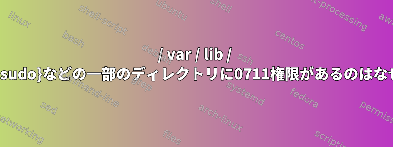 / var / lib / {docker、sudo}などの一部のディレクトリに0711権限があるのはなぜですか？