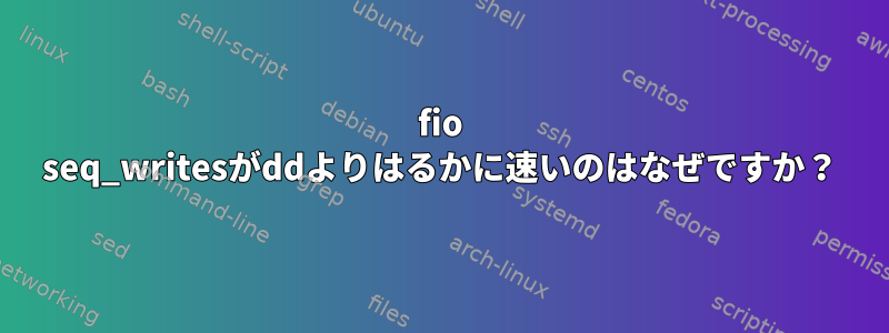 fio seq_writesがddよりはるかに速いのはなぜですか？