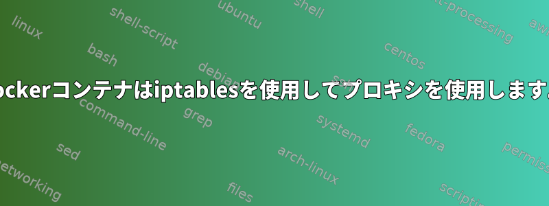 Dockerコンテナはiptablesを使用してプロキシを使用します。