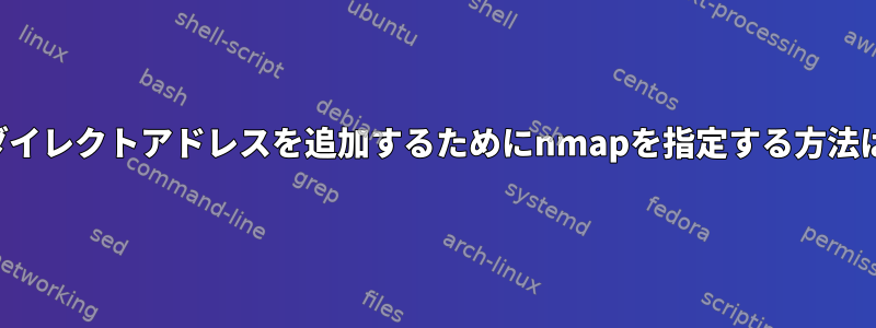 リダイレクトアドレスを追加するためにnmapを指定する方法は？