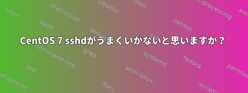 CentOS 7 sshdがうまくいかないと思いますか？