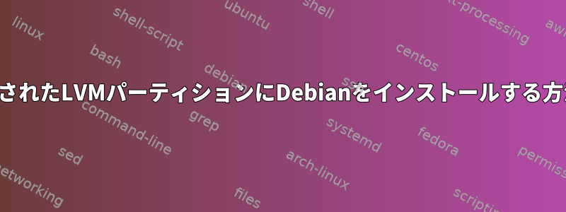 暗号化されたLVMパーティションにDebianをインストールする方法は？