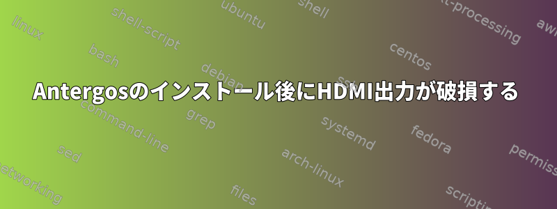 Antergosのインストール後にHDMI出力が破損する