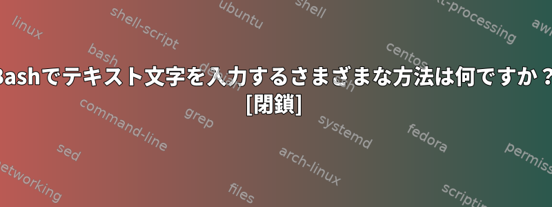 Bashでテキスト文字を入力するさまざまな方法は何ですか？ [閉鎖]