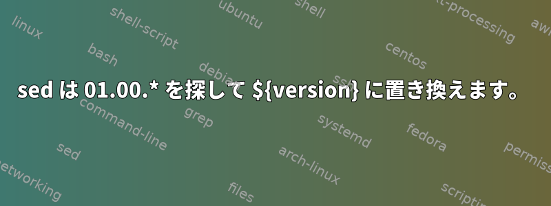 sed は 01.00.* を探して ${version} に置き換えます。