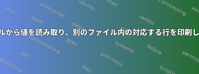 ファイルから値を読み取り、別のファイル内の対応する行を印刷します。