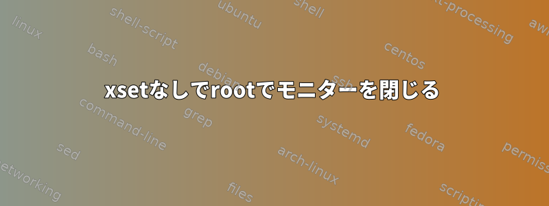 xsetなしでrootでモニターを閉じる