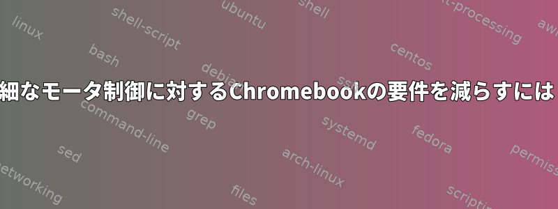 微細なモータ制御に対するChromebookの要件を減らすには？