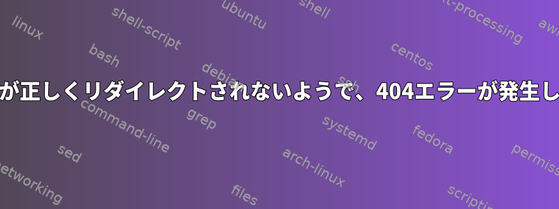 NGINXが正しくリダイレ​​クトされないようで、404エラーが発生します。