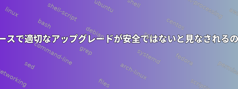 ローリングリリースで適切なアップグレードが安全ではないと見なされるのはなぜですか？