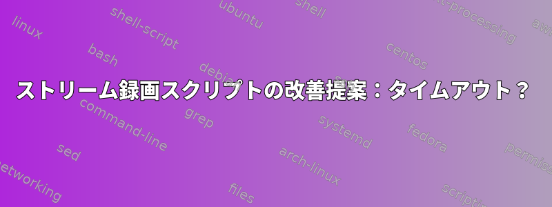 ストリーム録画スクリプトの改善提案：タイムアウト？