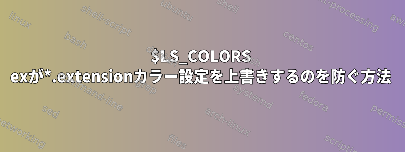 $LS_COLORS exが*.extensionカラー設定を上書きするのを防ぐ方法