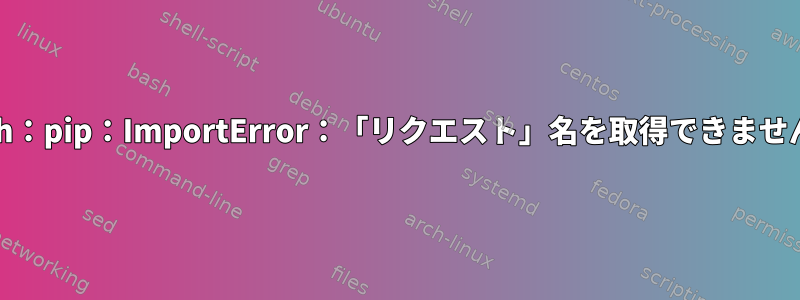 Arch：pip：ImportError：「リクエスト」名を取得できません。