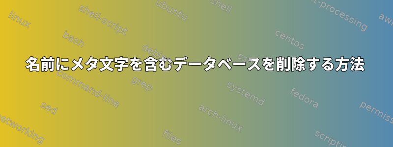 名前にメタ文字を含むデータベースを削除する方法