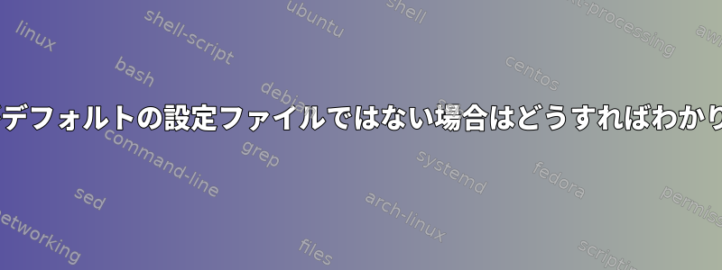 rsyslogがデフォルトの設定ファイルではない場合はどうすればわかりますか？