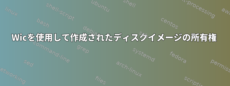 Wicを使用して作成されたディスクイメージの所有権