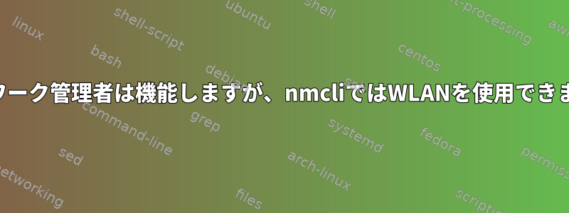 ネットワーク管理者は機能しますが、nmcliではWLANを使用できません。