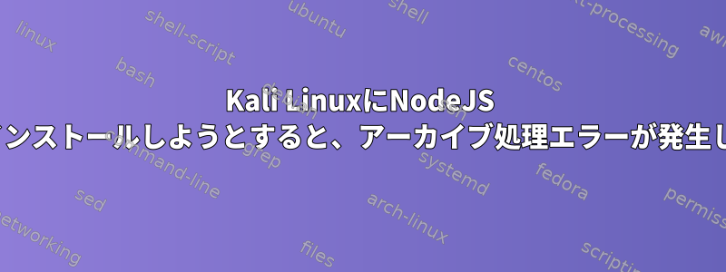 Kali LinuxにNodeJS LTSをインストールしようとすると、アーカイブ処理エラーが発生します。