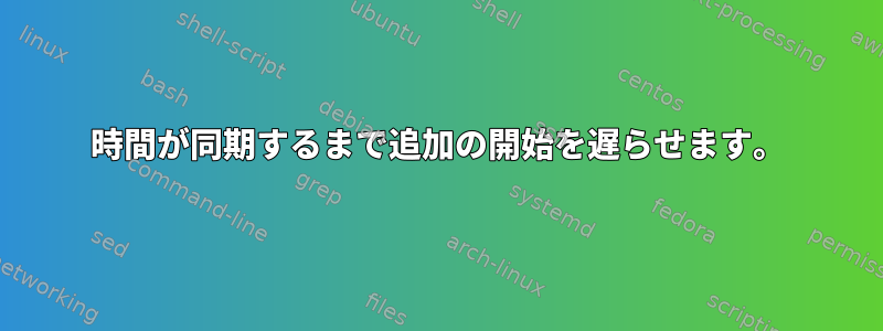 時間が同期するまで追加の開始を遅らせます。