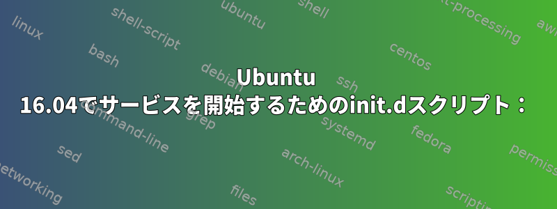 Ubuntu 16.04でサービスを開始するためのinit.dスクリプト：