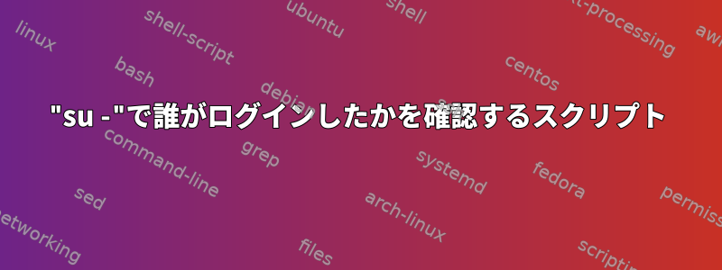 "su -"で誰がログインしたかを確認するスクリプト