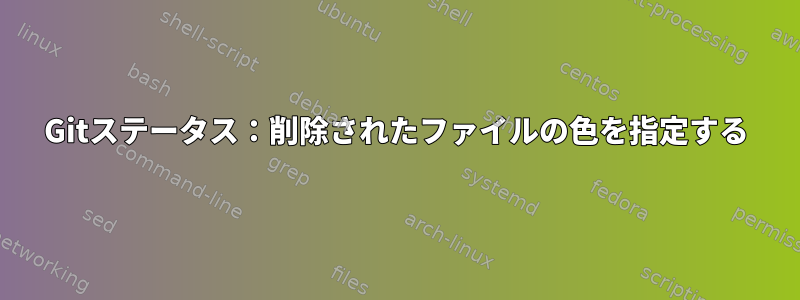 Gitステータス：削除されたファイルの色を指定する