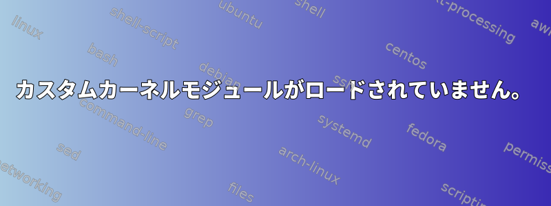 カスタムカーネルモジュールがロードされていません。