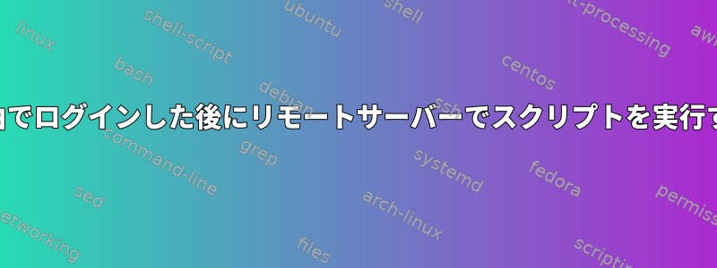 SSH経由でログインした後にリモートサーバーでスクリプトを実行する方法