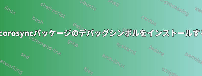 CentOSにcorosyncパッケージのデバッグシンボルをインストールする方法は？