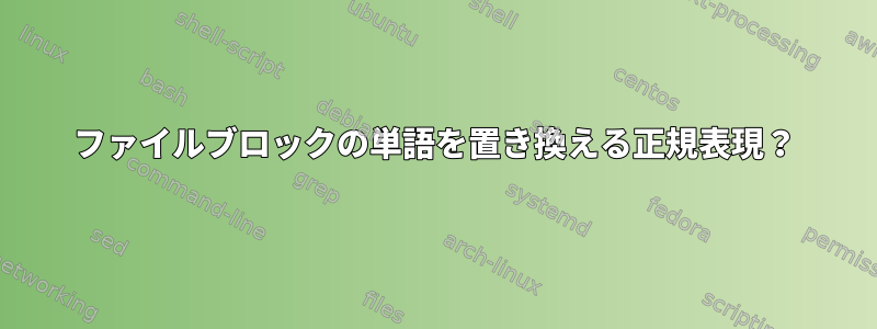 ファイルブロックの単語を置き換える正規表現？