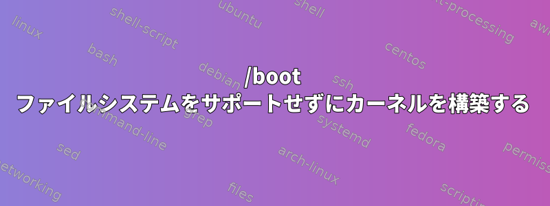 /boot ファイルシステムをサポートせずにカーネルを構築する