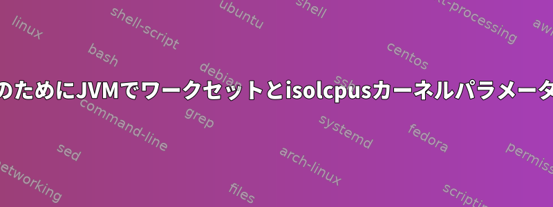 CPU予約と優先度のためにJVMでワークセットとisolcpusカーネルパラメータを使用しますか？