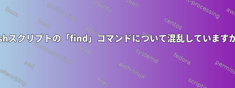 Bashスクリプトの「find」コマンドについて混乱していますか？