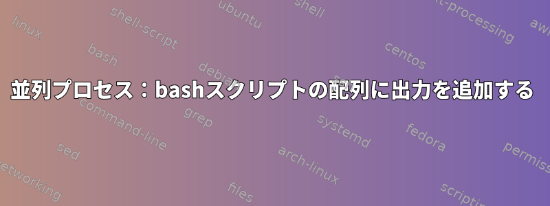 並列プロセス：bashスクリプトの配列に出力を追加する