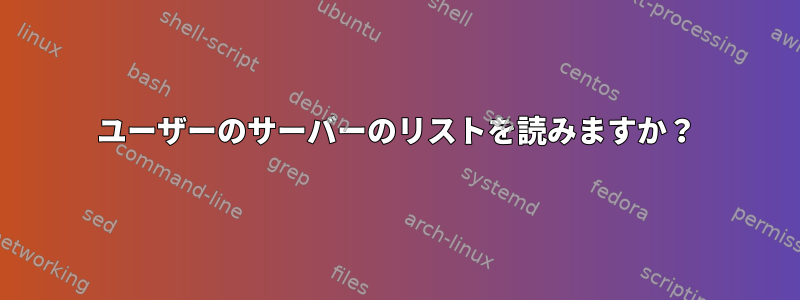 ユーザーのサーバーのリストを読みますか？