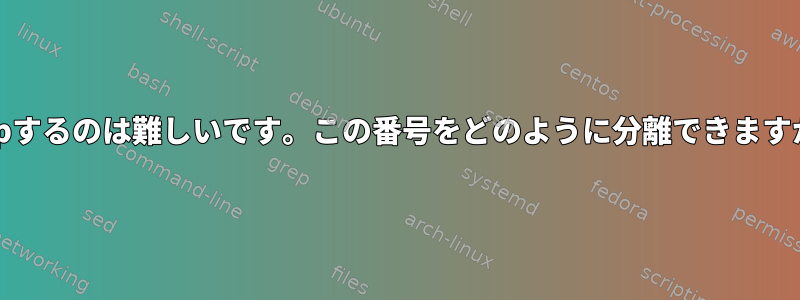 grepするのは難しいです。この番号をどのように分離できますか？