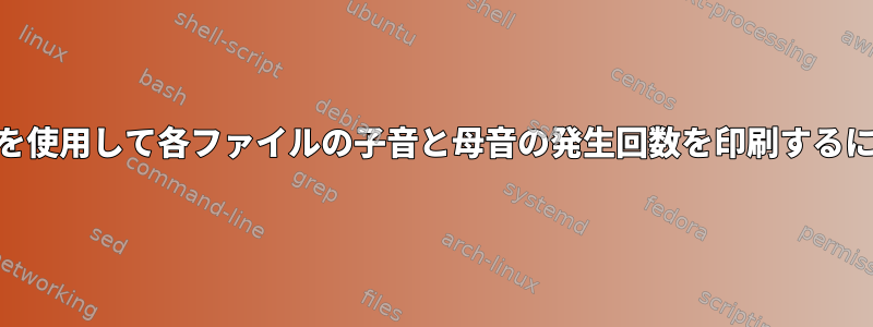 awkを使用して各ファイルの子音と母音の発生回数を印刷するには？