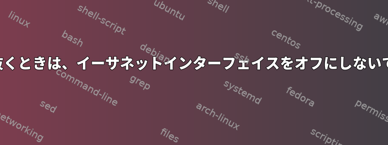 ケーブルを抜くときは、イーサネットインターフェイスをオフにしないでください。