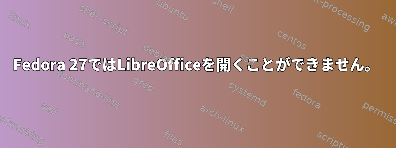 Fedora 27ではLibreOfficeを開くことができません。