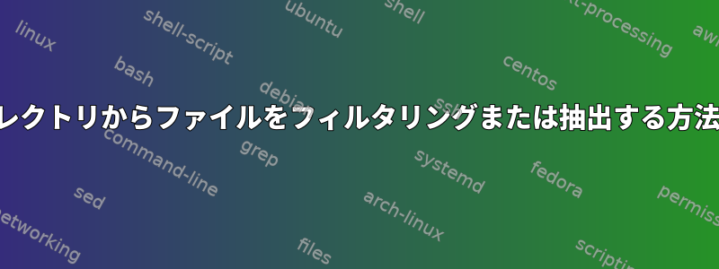 ディレクトリからファイルをフィルタリングまたは抽出する方法は？