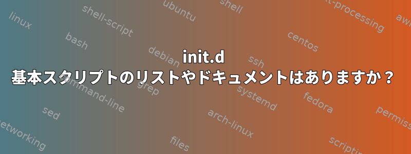 init.d 基本スクリプトのリストやドキュメントはありますか？