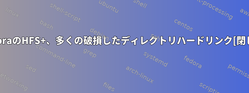 FedoraのHFS+、多くの破損したディレクトリハードリンク[閉じる]