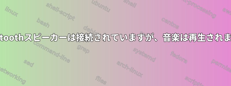 Bluetoothスピーカーは接続されていますが、音楽は再生されません