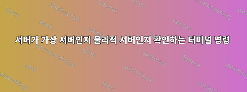 서버가 가상 서버인지 물리적 서버인지 확인하는 터미널 명령